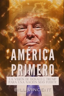 América Primero: La Visión de Donald J. Trump Para una Nación más Fuerte - Bill Vincent