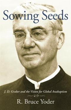 Coperta cărții 'Sowing Seeds: J. D. Graber and the Vision for Global Anabaptism - R. Bruce Yoder'