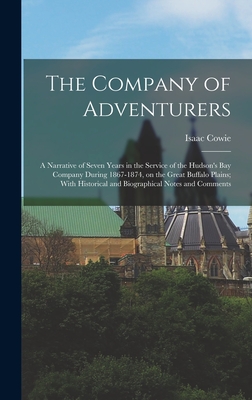 The Company of Adventurers: A Narrative of Seven Years in the Service of the Hudson's Bay Company During 1867-1874, on the Great Buffalo Plains; W - Isaac Cowie