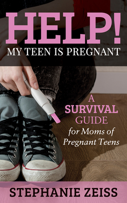 Help! My Teen Is Pregnant: A Survival Guide for Moms of Pregnant Teens - Stephanie Zeiss