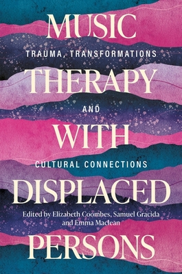 Music Therapy with Displaced Persons: Trauma, Transformations and Cultural Connections - Elizabeth Coombes