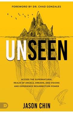 Poza produsului Unseen: Access the Supernatural Realm of Angels, Dreams, and Visions and Experience Resurrection Power - Jason Chin