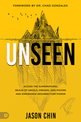 Unseen: Access the Supernatural Realm of Angels, Dreams, and Visions and Experience Resurrection Power - Jason Chin