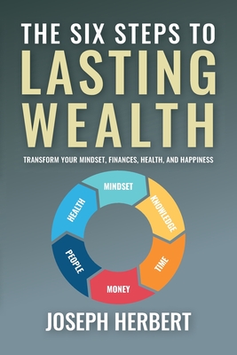 The Six Steps to Lasting Wealth: Transform Your Mindset, Finances, Health, and Happiness - Joseph Herbert