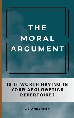 Coperta cărții 'The Moral Argument: Is It Worth Having in Your Apologetics Repertoire? - L. J. Anderson'