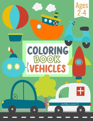 Coloring Book Vehicles For Kids: Big Pictures of Cars, Trains, Tractors, Trucks, and Many More Things That Go - Coloring Book For Preschool Children A - Tom's Happy World Press