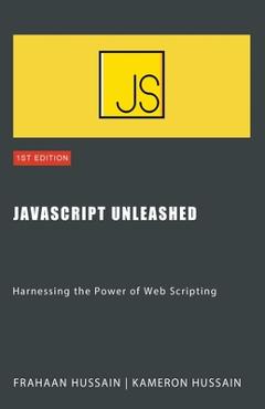 Coperta cărții 'JavaScript Unleashed: Harnessing the Power of Web Scripting - Kameron Hussain'