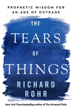 Poza produsului The Tears of Things: Prophetic Wisdom for an Age of Outrage - Richard Rohr