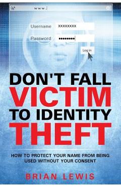 Coperta cărții 'Don't Fall Victim to Identity Theft: How to Protect Your Name from Being Used Without Your Consent - Brian Lewis'