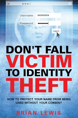 Coperta cărții 'Don't Fall Victim to Identity Theft: How to Protect Your Name from Being Used Without Your Consent - Brian Lewis'