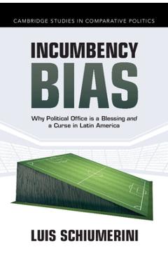 Poza produsului Incumbency Bias: Why Political Office Is a Blessing and a Curse in Latin America - Luis Schiumerini