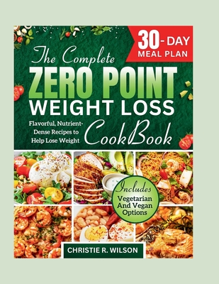 The Complete Zero Point Weight Loss Cookbook: Flavorful, Nutrient-Dense Recipes to Help Lose Weight 30-Day Meal Plan - Christie R. Wilson