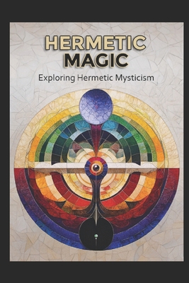 Hermetic Magic: Exploring Hermetic Mysticism - Llh Media