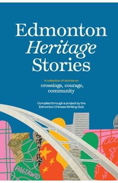 Coperta cărții 'Edmonton Heritage Stories: Crossings, Courage, Community - Edmonton Chinese Writing Club'