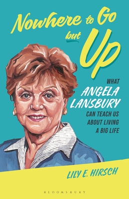 Nowhere to Go But Up: What Angela Lansbury Can Teach Us about Living a Big Life - Lily E. Hirsch