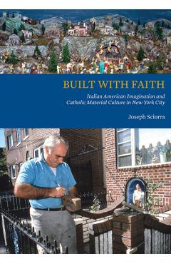 Coperta cărții 'Built with Faith: Italian American Imagination and Catholic Material Culture in New York City - Joseph Sciorra'