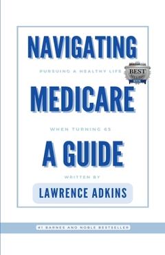 Coperta cărții 'Navigating Medicare; A Guide to Pursuing a Healthy Life at 65 - Lawrence Adkins'