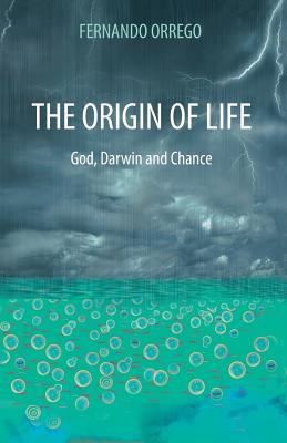 The Origin of Life: God, Darwin and Chance - Fernando Orrego