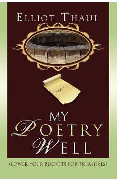 Poza produsului My Poetry Well: (Lower Your Buckets for Treasures) - Elliot Thaul