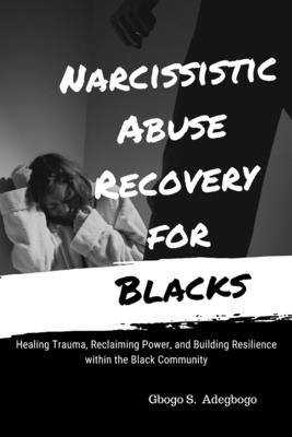 Narcissistic Abuse Recovery for Blacks: Healing Trauma, Reclaiming Power, and Building Resilience within the Black Community - Gbogo Adegboye