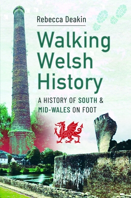 Walking Welsh History: A History of South and Mid-Wales on Foot - Rebecca Deakin
