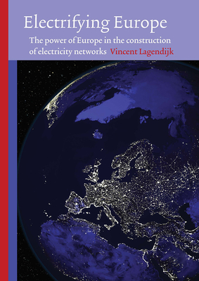 Electrifying Europe: The Power of Europe in the Construction of Electricity Networks - Vincent Lagendijk