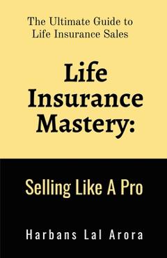 Coperta cărții 'Life Insurance Mastery: Selling Like A Pro: The Ultimate Guide to Life Insurance Sales -'