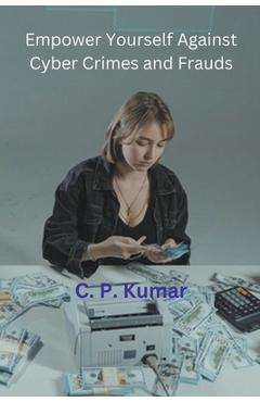 Coperta cărții 'Empower Yourself Against Cyber Crimes and Frauds - C. P. Kumar'