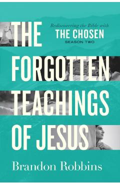 The Forgotten Teachings of Jesus: Rediscovering the Bible with the Chosen: Season Two - Brandon Robbins