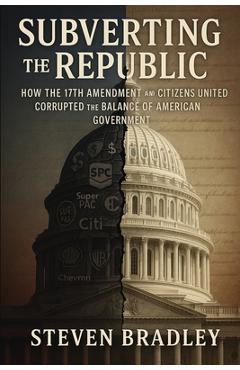 Coperta cărții 'Subverting the Republic: How the 17th Amendment and Citizens United Corrupted the Balance of American Government -'