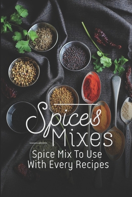 Spice Mixes: Spice Mix To Use With Every Recipes: Recipes For Beginner - Heidy Meditz