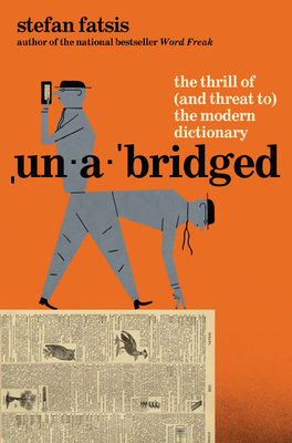 Unabridged: The Thrill of (and Threat To) the Modern Dictionary - Stefan Fatsis