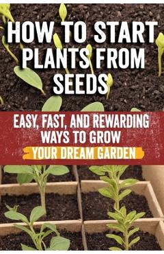 Coperta cărții 'How to Start Plants from Seeds: Master Seed Starting: Your Comprehensive Guide to Growing Healthy Plants from Seeds -'