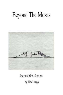 Beyond the Mesas: Navajo Short Stories - Jim Largo
