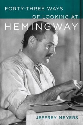 Forty-Three Ways of Looking at Hemingway - Jeffrey Meyers