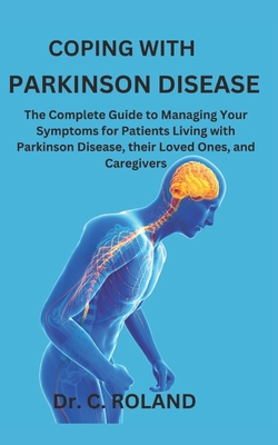 Coping with Parkinson Disease: The Complete Guide to Managing Your Symptoms for Patients Living with Parkinson Disease, their Loved Ones, and Caregive - C. Roland