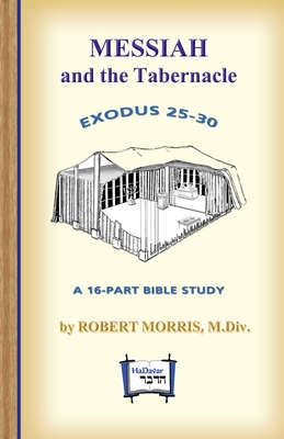 Messiah in the Tabernacle: Exodus 25 - 30, A 16-Part Bible Study - Robert Morris