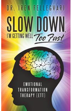 Poza produsului Slow Down, I'm Getting Well Too Fast: Emotional Transformation Therapy (ETT) - Iren Fellegvari