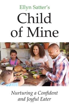 Coperta cărții 'Ellyn Satter's Child of Mine: Nurturing a Confident and Joyful Eater - Ellyn Marie Satter'