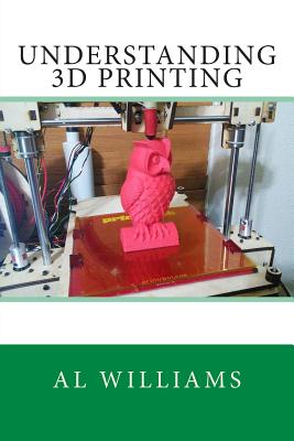 Coperta cărții 'Understanding 3D Printing - Al Williams'