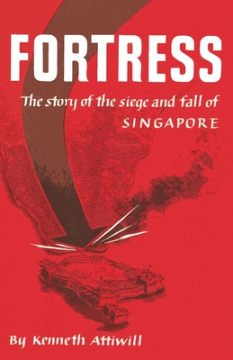 Coperta cărții 'Fortress: The Story of the Siege and Fall of Singapore - Kenneth Attiwill'