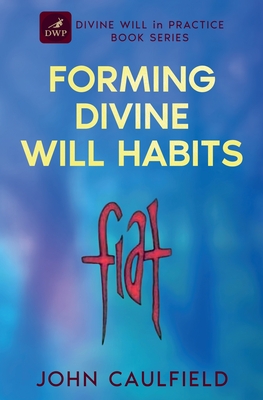 Forming Divine Will Habits: Divine Will in Practice Book Series - John Caulfield