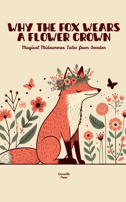 Coperta cărții 'Why the Fox Wears a Flower Crown: Magical Midsummer Tales from Sweden - Camaille Press'
