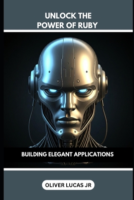 Coperta cărții 'Unlock The Power Of Ruby: Building Elegant Applications - Oliver Lucas'