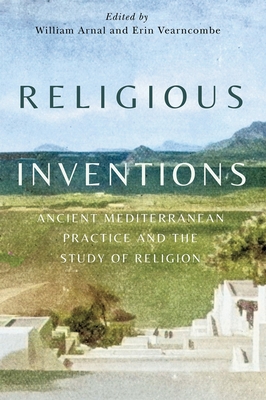 Coperta cărții 'Religious Inventions: Ancient Mediterranean Practice and the Study of Religion Volume 6 - William Arnal'