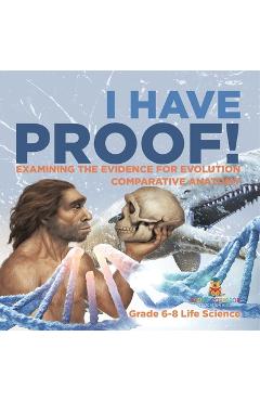 Coperta cărții 'I Have Proof! Examining the Evidence for Evolution Comparative Anatomy Grade 6-8 Life Science -'