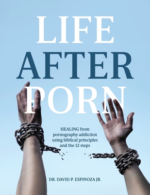 Coperta cărții 'Life After Porn: HEALING from pornography addiction using biblical principles and the 12 steps - David P. Espinoza'
