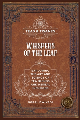 Teas & Tisanes: Whispers of the Leaf: Exploring the Art and Science of Tea Blends and Herbal Infusions - 