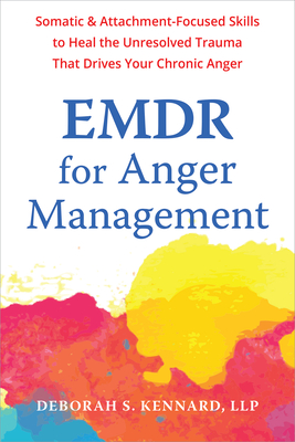 EMDR for Anger Management: Somatic and Attachment-Focused Skills to Heal the Unresolved Trauma That Drives Your Chronic Anger - Deborah S. Kennard