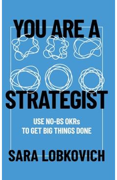 Coperta cărții 'You Are A Strategist: Use No-BS OKRs to Get Big Things Done - Sara Lobkovich'